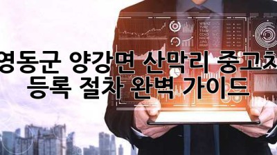 영동군 양강면 산막리 중고차 등록 절차 완벽 가이드!