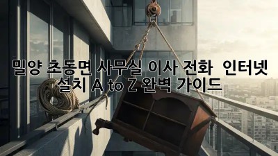 밀양 초동면 사무실 이사, 전화 📞 인터넷 설치 A to Z 완벽 가이드!
